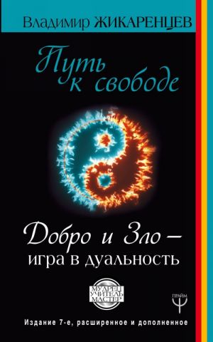 Путь к свободе. Добро и Зло? игра в дуальность. Издание 7-е расширенное и дополненное