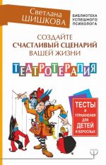 Создайте счастливый сценарий вашей жизни. Театротерапия. Тесты и упражнения для детей и взрослых