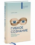 Гибкое сознание. Новый взгляд на психологию развития взрослых и детей