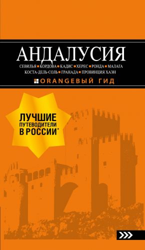 АНДАЛУСИЯ: Севилья, Кордова, Кадис, Херес, Ронда, Малага, Коста-дель-Соль, Гранада, провинция Хаэн: путеводитель. 4-е изд., испр. и доп.