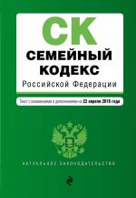 Семейный кодекс Российской Федерации. Текст с изм. и доп. на 22 апреля 2018 г.