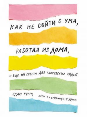 Как не сойти с ума, работая из дома, и еще 103 совета для творческих людей