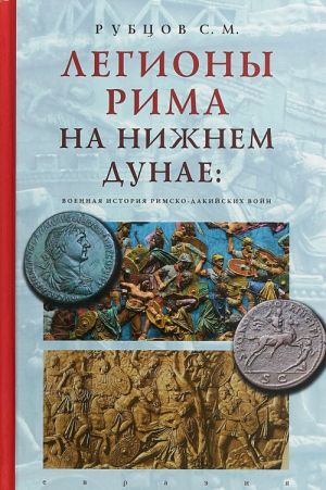 Легионы Рима на Нижнем Дунае: военная история римско-дакийских войн