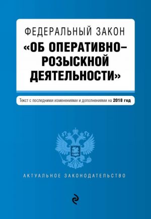 Federalnyj zakon "Ob operativno-rozysknoj dejatelnosti". Tekst s poslednimi izm. i dop. na 2018 g.