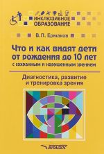 Chto i kak vidjat deti ot rozhdenija do 10 let s sokhranennym i narushennym zreniem. Diagnostika, razvitie i trenirovka zrenija. Uchebnoe posobie