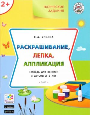 Tvorcheskie zadanija. Raskrashivanie, lepka, applikatsija. Tetrad dlja zanjatij s detmi 2-3 let