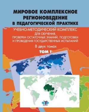 Mirovoe kompleksnoe regionovedenie v pedagogicheskoj praktike. Tom 1. Uchebno-metodicheskij kompleks