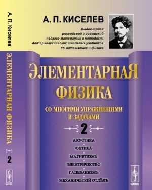 Elementarnaja fizika dlja srednikh uchebnykh zavedenij. So mnogimi uprazhnenijami i zadachami. Akustika, optika, magnetizm, elektrichestvo, galvanizm, mekhanicheskij otdel, prilozhenija