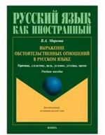 Vyrazhenie obstojatelstvennykh otnoshenij v russkom jazyke. Prichina, sledstvie, tsel, uslovie, ustupka, vremja. Uchebnoe posobie