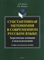 Substantivnaja metonimija v sovremennom russkom jazyke. Teoreticheskie osnovanija i modeli realizatsii