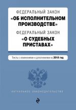 Federalnyj zakon "Ob ispolnitelnom proizvodstve". Federalnyj zakon "O sudebnykh pristavakh". Teksty na 2018 god