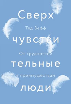 Сверхчувствительные люди. От трудностей к преимуществам