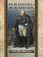 Синельников. Фельдмаршал М. И. Кутузов. Летопись великих побед.