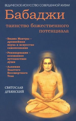 Babadzhi - tainstvo bozhestvennogo potentsiala. Bidzha mantry - drevnejshaja nauka i iskusstvo samopoznanija. Reinkarnatsija - osoznannoe puteshestvie dushi. Alkhimija Zolotogo Bessmertnogo Tela