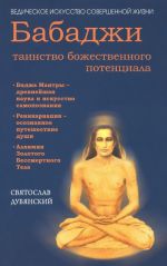 Babadzhi - tainstvo bozhestvennogo potentsiala. Bidzha mantry - drevnejshaja nauka i iskusstvo samopoznanija. Reinkarnatsija - osoznannoe puteshestvie dushi. Alkhimija Zolotogo Bessmertnogo Tela