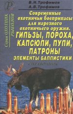 Современные охотничьи боеприпасы для нарезного оружия. Гильзы, пороха, капсюли, пули, патроны, элементы баллистики. Справочник. Часть 1