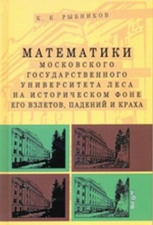 Matematiki Moskovskogo Gosudarstvennogo Universiteta lesa na istoricheskom fone ego vzletov, padenij i krakha