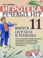 Igroteka rechevykh igr. Vypusk 11. Igraem v rifmy. Igry na razvitie fonematicheskogo vosprijatija i avtomatizatsiju postavlennykh zvukov v slovakh u detej 5-7 s rechevymi narushenijami