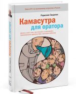 Kamasutra dlja oratora. Desjat glav o tom, kak poluchat i dostavljat maksimalnoe udovolstvie, vystupaja publichno