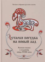 Staraja pogudka na novyj lad. Russkaja skazka v izdanijakh kontsa XVIII veka