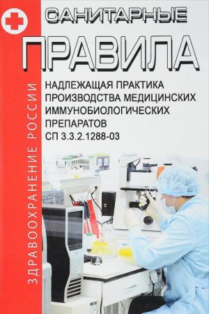 SP 3.3.2.1288-03 Nadlezhaschaja praktika proizvodstva meditsinskikh immunobiologicheskikh preparatov 2018 god. Poslednjaja redaktsija