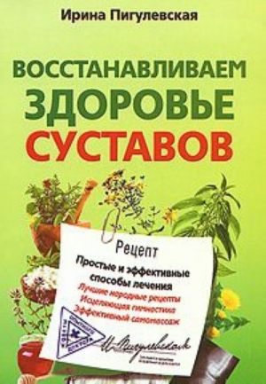 Восстанавливаем здоровье суставов. Простые и эффективные способы лечения