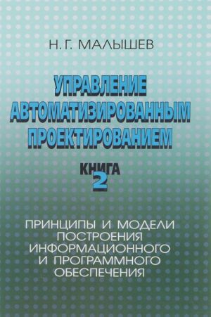 Upravlenie avtomatizirovannym proektirovaniem. Kniga 2. Printsipy i modeli postroenija informatsionnogo i programmnogo obespechenija