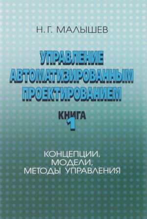 Upravlenie avtomatizirovannym proektirovaniem. Kniga 1. Kontseptsii, modeli, metody upravlenija