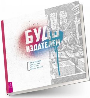 Будь издателем. Творческая книга для тех, кто любит книги