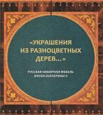 Ukrashenija iz raznotsvetnykh derev... Russkaja nabornaja mebel epokhi Ekateriny II. Katalog k vystavke