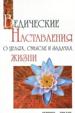 Ведические наставления о целях, смысле и задачах жизни