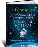 Руководство астронавта по жизни на земле. Чему научили меня 4000 часов на орбите