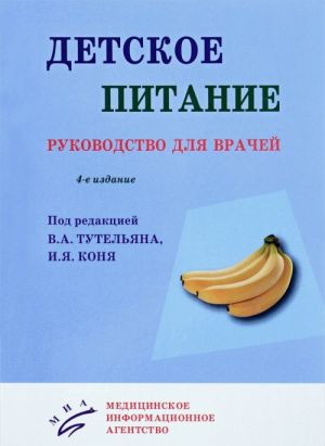 Детское питание: Руководство для врачей. 4-е изд., перераб. и доп. Под ред. Тутельян В.А., Коня И.Я.