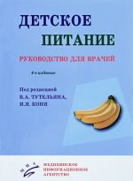 Detskoe pitanie: Rukovodstvo dlja vrachej. 4-e izd., pererab. i dop. Pod red. Tuteljan V.A., Konja I.Ja.