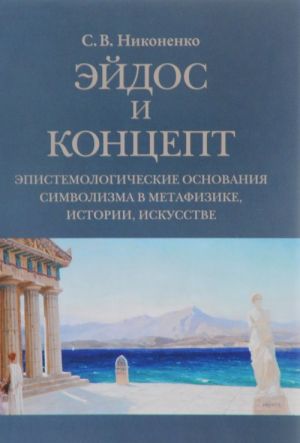 Ejdos i kontsept. Epistemologicheskie osnovanija simvolizma v metafizike, istorii, iskusstve