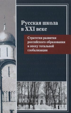 Russkaja shkola v XXI veke. Strategija razvitija rossijskogo obrazovanija v epokhu totalnoj globalizatsii