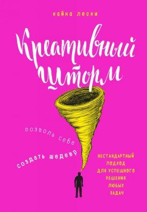 Kreativnyj shtorm. Pozvol sebe sozdat shedevr. Nestandartnyj podkhod dlja uspeshnogo reshenija ljubykh zadach