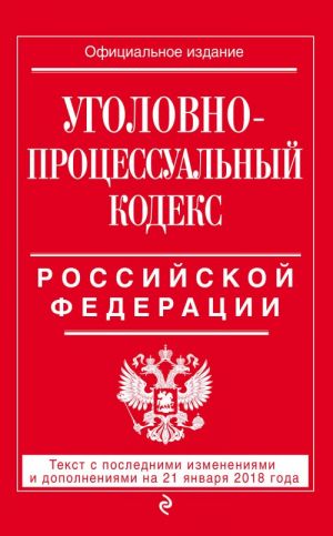 Ugolovno-protsessualnyj kodeks Rossijskoj Federatsii: tekst s posl. izm. i dop. na 21 janvarja 2018 g.