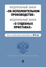 Federalnyj zakon "Ob ispolnitelnom proizvodstve". Federalnyj zakon "O sudebnykh pristavakh". Teksty s izm. i dop. na 2018 g.