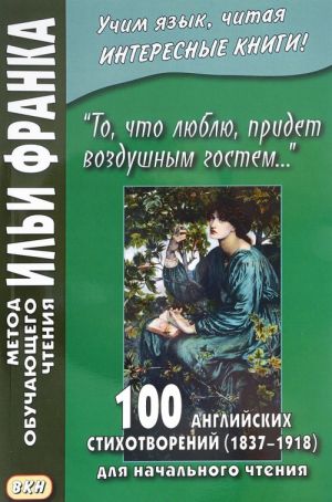 To, chto ljublju, pridet vozdushnym gostem... 100 anglijskikh stikhotvorenij (1837-1918) dlja nachalnogo chtenija / 100 English Poems (1837-1918)