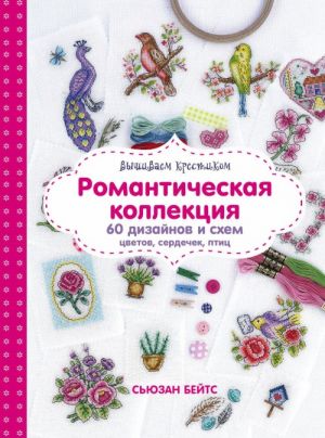 Вышиваем крестиком. Романтическая коллекция. Схемы для вышивки цветов, сердечек, птиц