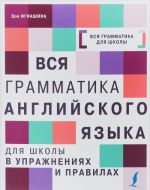 Vsja grammatika anglijskogo jazyka dlja shkoly v uprazhnenijakh i pravilakh