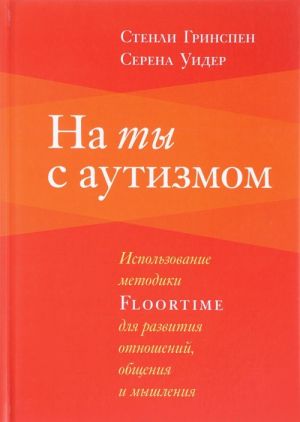 Na ty s autizmom. Ispolzovanie metodiki FLOORTIME dlja razvitija otnoshenij, obschenija i myshlenija