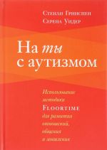 На ты с аутизмом. Использование методики FLOORTIME для развития отношений, общения и мышления