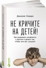 Не кричите на детей! Как разрешать конфликты с детьми и делать так, чтобы они вас слушали