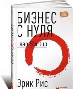 Biznes s nulja. Metod Lean Startup dlja bystrogo testirovanija idej i vybora biznes-modeli