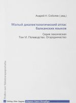 Malyj dialektologicheskij atlas balkanskikh jazykov. Tom 6. Polevodstvo. Ogorodnichestvo