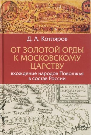 Ot Zolotoj Ordy k Moskovskomu tsarstvu. Vkhozhdenie narodov Povolzhja v sostav Rossii