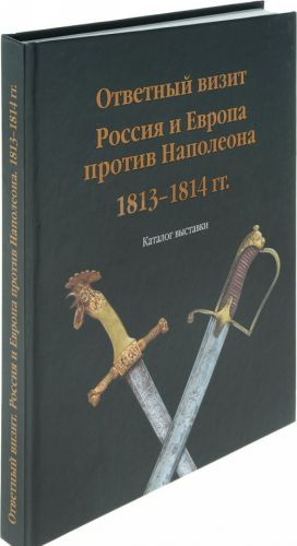 Otvetnyj vizit. Rossija i Evropa protiv Napoleona. 1813-1814 goda. Katalog vystavki