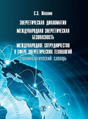 Energeticheskaja diplomatija. Mezhdunarodnaja energeticheskaja bezopasnost. Mezhdunarodnoe sotrudnichestvo v sfere energeticheskikh tekhnologij. Terminologicheskij slovar